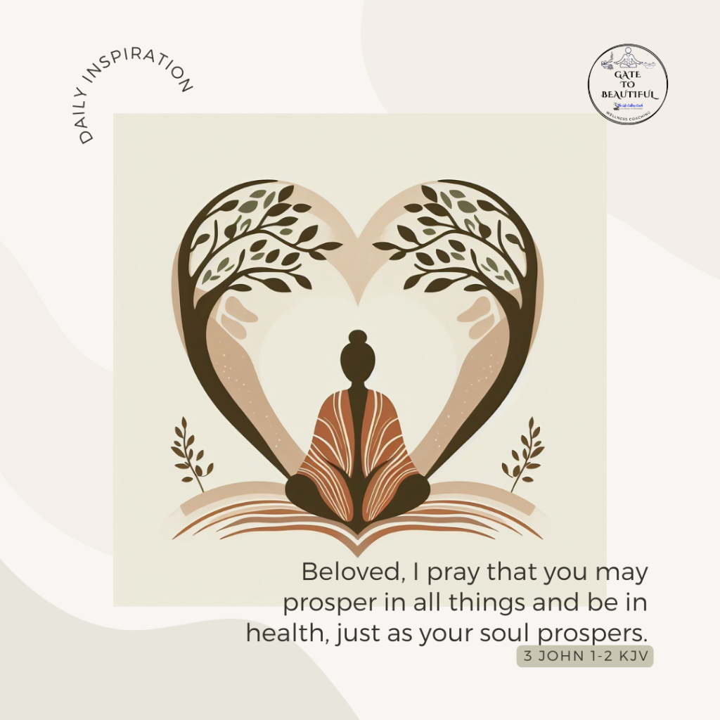 Beloved, I pray that you may prosper in all things and be in health, just as your soul prospers. 3 John 1-2, KJV
